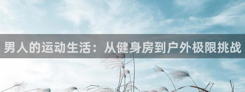 悟空体育网站官网入口手机版：男人的运动生活：从健身房到户外极限挑战