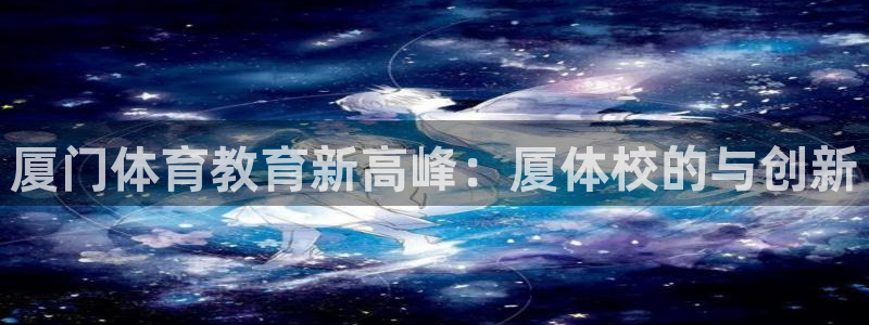 莆田悟空体育：厦门体育教育新高峰：厦体校的与创新