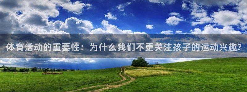 悟空体育：体育活动的重要性：为什么我们不更关注孩子的运动兴趣?